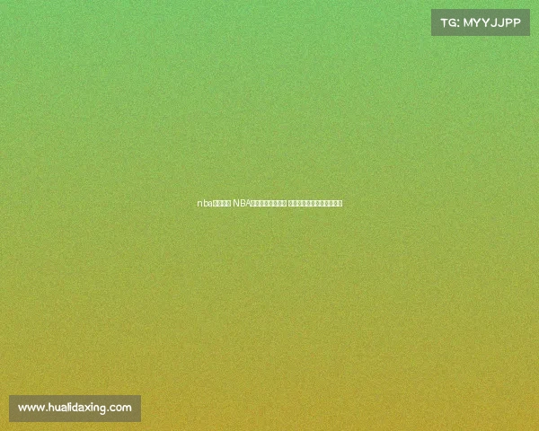 nba在线赛事 NBA在线赛事激战正酣 热血直播实时见证巅峰对决